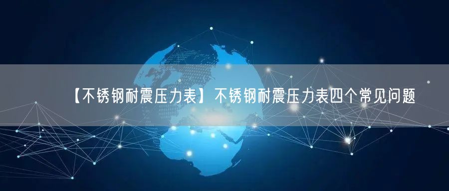 【不銹鋼耐震壓力表】不銹鋼耐震壓力表四個(gè)常見問題(圖1)