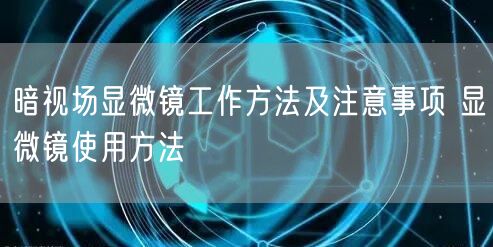 暗視場(chǎng)顯微鏡工作方法及注意事項(xiàng) 顯微鏡使用方法(圖1) 暗視場(chǎng)顯微鏡工作方法及注意事項(xiàng) 顯微鏡使用方法(圖1)