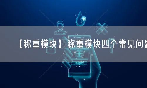 【稱重模塊】稱重模塊四個(gè)常見問(wèn)題(圖1)