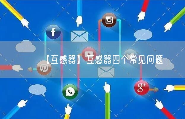 【互感器】互感器四個常見問題(圖1)
