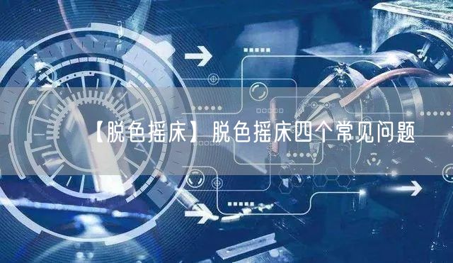 【脫色搖床】脫色搖床四個(gè)常見(jiàn)問(wèn)題(圖1)