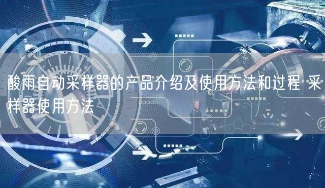 酸雨自動(dòng)采樣器的產(chǎn)品介紹及使用方法和過程 采樣器使用方法(圖1) 酸雨自動(dòng)采樣器的產(chǎn)品介紹及使用方法和過程 采樣器使用方法(圖1)