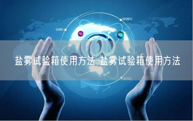 鹽霧試驗箱使用方法 鹽霧試驗箱使用方法(圖1) 鹽霧試驗箱使用方法 鹽霧試驗箱使用方法(圖1)