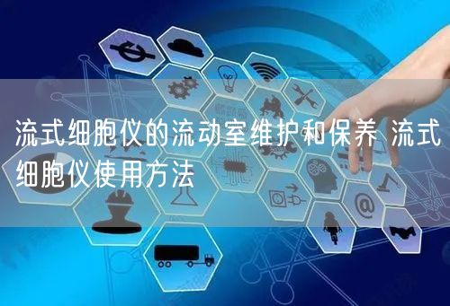 流式細胞儀的流動室維護和保養(yǎng) 流式細胞儀使用方法(圖1) 流式細胞儀的流動室維護和保養(yǎng) 流式細胞儀使用方法(圖1)