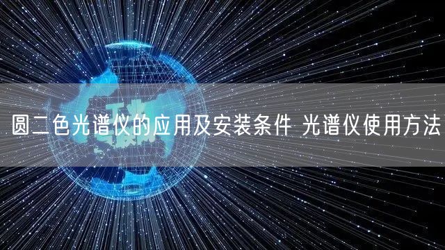 圓二色光譜儀的應(yīng)用及安裝條件 光譜儀使用方法(圖1) 圓二色光譜儀的應(yīng)用及安裝條件 光譜儀使用方法(圖1)