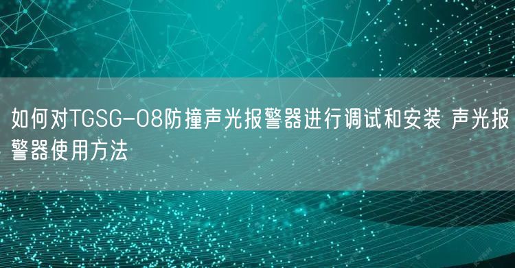 如何對TGSG-08防撞聲光報(bào)警器進(jìn)行調(diào)試和安裝 聲光報(bào)警器使用方法(圖1)