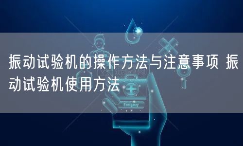 振動(dòng)試驗(yàn)機(jī)的操作方法與注意事項(xiàng) 振動(dòng)試驗(yàn)機(jī)使用方法(圖1) 振動(dòng)試驗(yàn)機(jī)的操作方法與注意事項(xiàng) 振動(dòng)試驗(yàn)機(jī)使用方法(圖1)