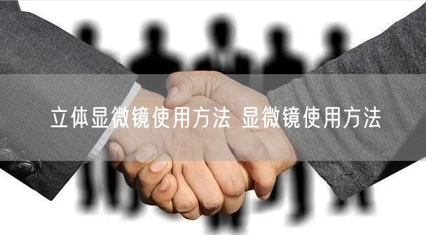 立體顯微鏡使用方法 顯微鏡使用方法(圖1) 立體顯微鏡使用方法 顯微鏡使用方法(圖1)