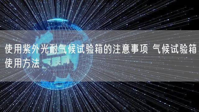 使用紫外光耐氣候試驗(yàn)箱的注意事項(xiàng) 氣候試驗(yàn)箱使用方法(圖1) 使用紫外光耐氣候試驗(yàn)箱的注意事項(xiàng) 氣候試驗(yàn)箱使用方法(圖1)