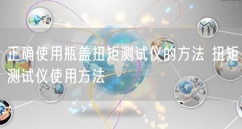 正確使用瓶蓋扭矩測試儀的方法 扭矩測試儀使用方法(圖1)
