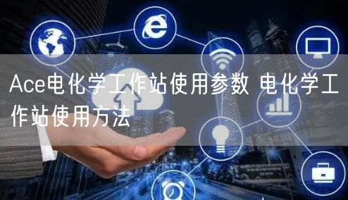 Ace電化學工作站使用參數 電化學工作站使用方法(圖1)