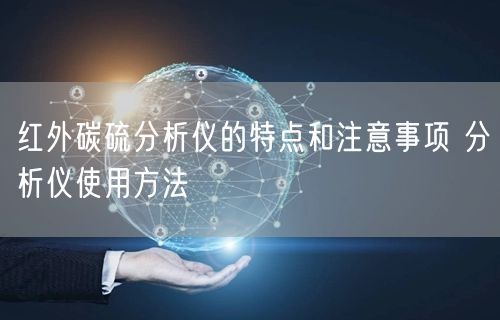 紅外碳硫分析儀的特點和注意事項 分析儀使用方法(圖1) 紅外碳硫分析儀的特點和注意事項 分析儀使用方法(圖1)