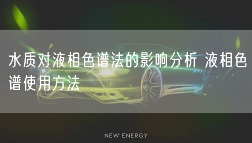 水質(zhì)對(duì)液相色譜法的影響分析 液相色譜使用方法(圖1)