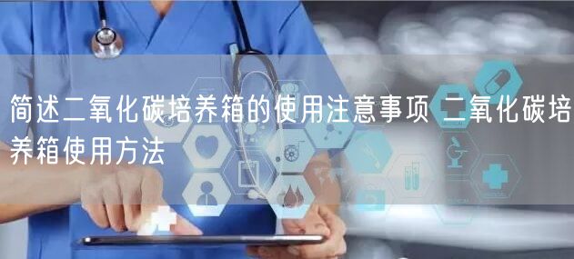 簡述二氧化碳培養(yǎng)箱的使用注意事項 二氧化碳培養(yǎng)箱使用方法(圖1)