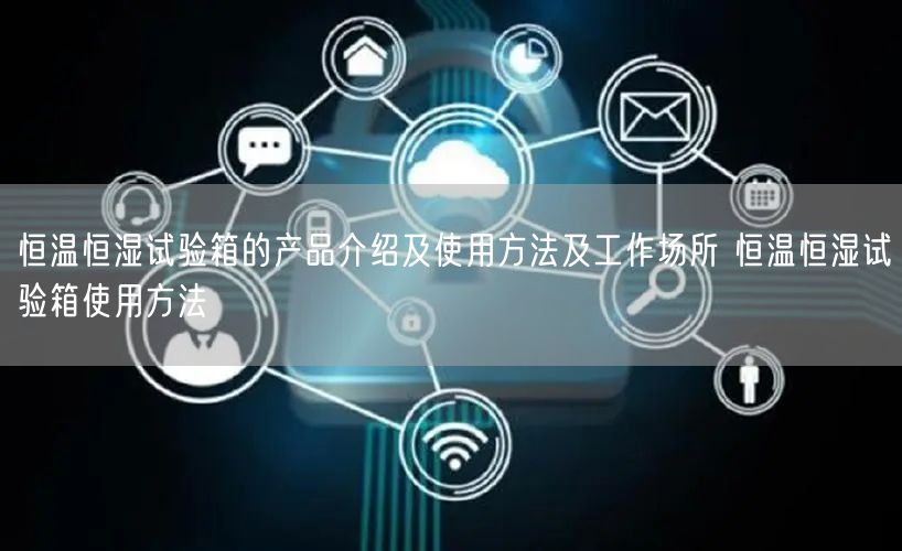恒溫恒濕試驗箱的產(chǎn)品介紹及使用方法及工作場所 恒溫恒濕試驗箱使用方法(圖1) 恒溫恒濕試驗箱的產(chǎn)品介紹及使用方法及工作場所 恒溫恒濕試驗箱使用方法(圖1)