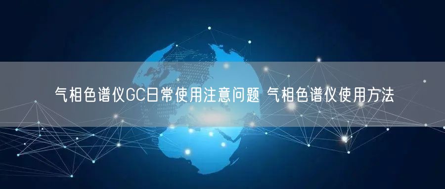 氣相色譜儀GC日常使用注意問題 氣相色譜儀使用方法(圖1)