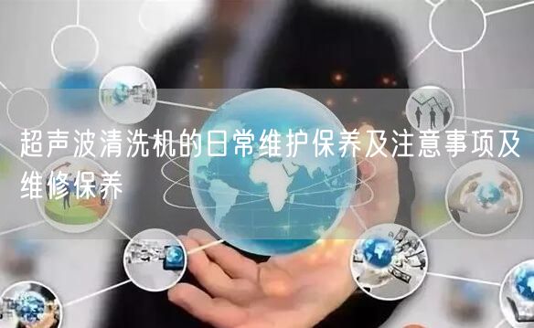 超聲波清洗機(jī)的日常維護(hù)保養(yǎng)及注意事項(xiàng)及維修保養(yǎng)(圖1)