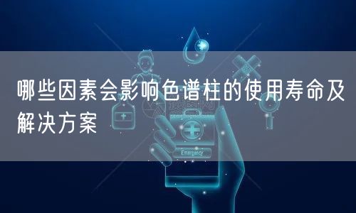 哪些因素會影響色譜柱的使用壽命及解決方案(圖1) 哪些因素會影響色譜柱的使用壽命及解決方案(圖1)