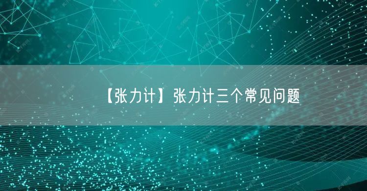 【張力計(jì)】張力計(jì)三個(gè)常見問題(圖1)