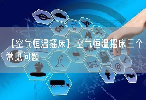 【空氣恒溫搖床】空氣恒溫搖床三個常見問題(圖1)