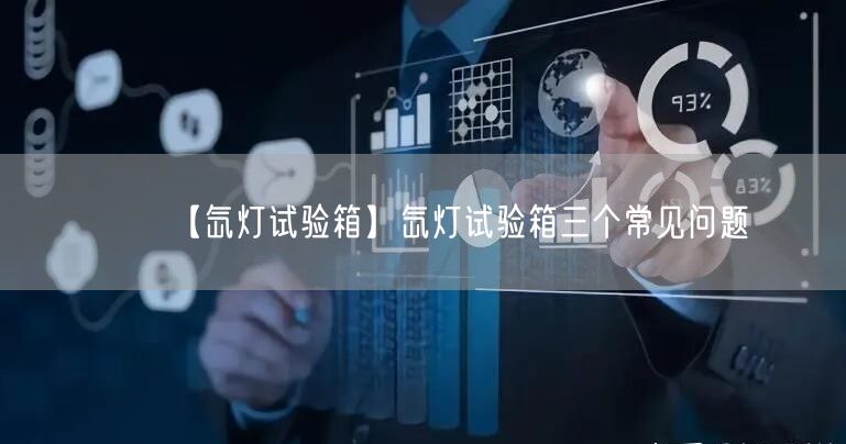 【氙燈試驗箱】氙燈試驗箱三個常見問題(圖1)