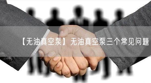 【無(wú)油真空泵】無(wú)油真空泵三個(gè)常見(jiàn)問(wèn)題(圖1)