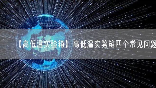 【高低溫實(shí)驗(yàn)箱】高低溫實(shí)驗(yàn)箱四個(gè)常見問題(圖1)