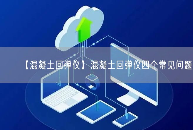 【混凝土回彈儀】混凝土回彈儀四個(gè)常見(jiàn)問(wèn)題(圖1)