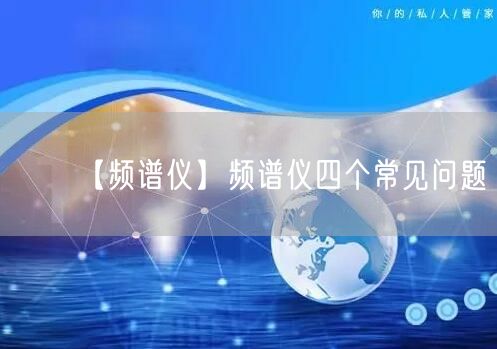 【頻譜儀】頻譜儀四個(gè)常見(jiàn)問(wèn)題(圖1)
