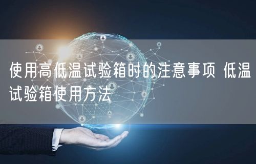 使用高低溫試驗(yàn)箱時(shí)的注意事項(xiàng) 低溫試驗(yàn)箱使用方法(圖1) 使用高低溫試驗(yàn)箱時(shí)的注意事項(xiàng) 低溫試驗(yàn)箱使用方法(圖1)
