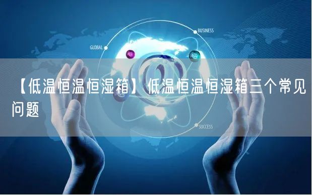 【低溫恒溫恒濕箱】低溫恒溫恒濕箱三個(gè)常見問題(圖1)