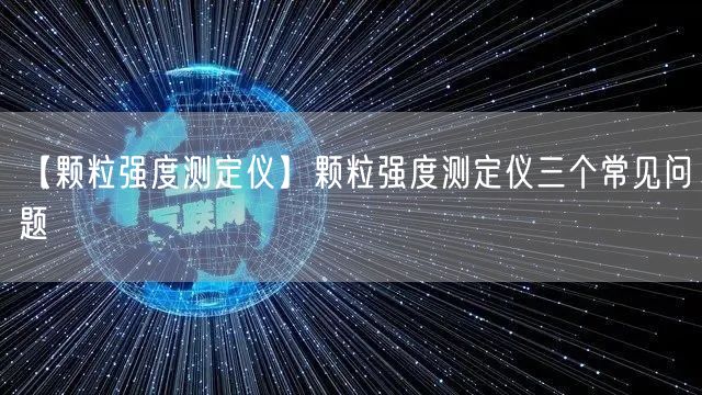 【顆粒強度測定儀】顆粒強度測定儀三個常見問題(圖1)