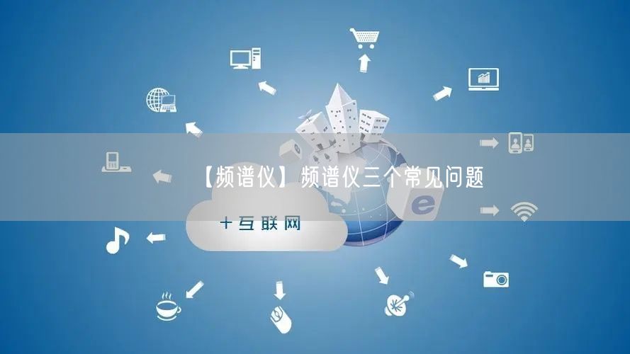 【頻譜儀】頻譜儀三個(gè)常見(jiàn)問(wèn)題(圖1)