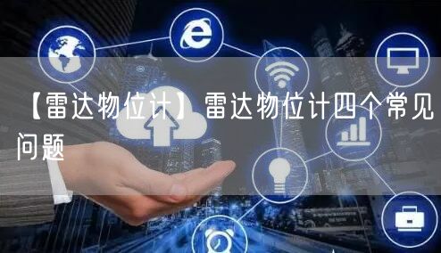 【雷達(dá)物位計(jì)】雷達(dá)物位計(jì)四個(gè)常見(jiàn)問(wèn)題(圖1)