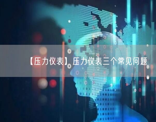 【壓力儀表】壓力儀表三個(gè)常見問(wèn)題(圖1)