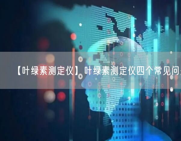 【葉綠素測(cè)定儀】葉綠素測(cè)定儀四個(gè)常見問題(圖1)