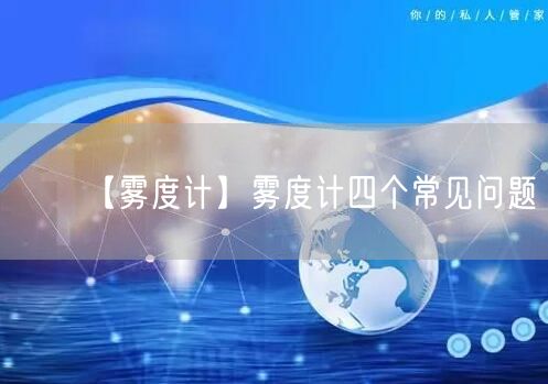 【霧度計(jì)】霧度計(jì)四個(gè)常見問題(圖1)