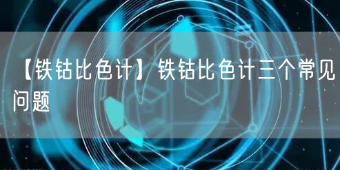 【鐵鈷比色計(jì)】鐵鈷比色計(jì)三個(gè)常見(jiàn)問(wèn)題(圖1)