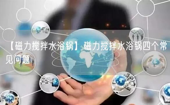 【磁力攪拌水浴鍋】磁力攪拌水浴鍋四個(gè)常見(jiàn)問(wèn)題(圖1)