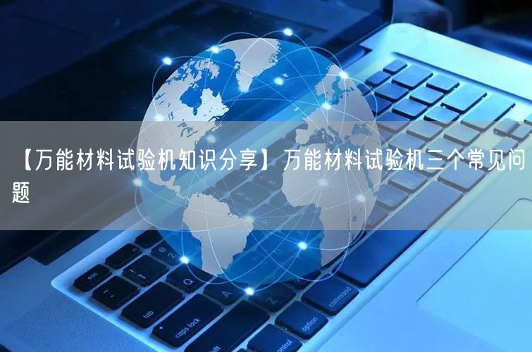【**材料試驗機(jī)知識分享】**材料試驗機(jī)三個常見問題(圖1)