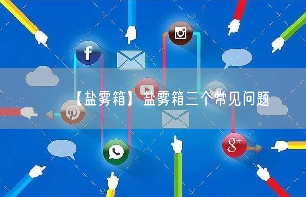 【鹽霧箱】鹽霧箱三個(gè)常見問題(圖1)