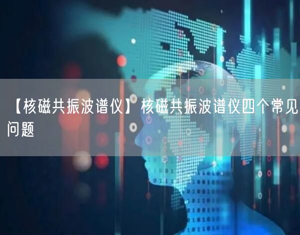 【核磁共振波譜儀】核磁共振波譜儀四個(gè)常見問題(圖1)