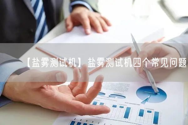 【鹽霧測(cè)試機(jī)】鹽霧測(cè)試機(jī)四個(gè)常見問題(圖1)
