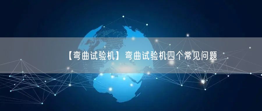 【彎曲試驗(yàn)機(jī)】彎曲試驗(yàn)機(jī)四個(gè)常見問題(圖1)
