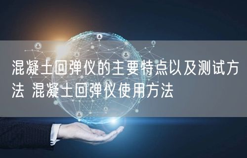 混凝土回彈儀的主要特點(diǎn)以及測試方法 混凝土回彈儀使用方法(圖1) 混凝土回彈儀的主要特點(diǎn)以及測試方法 混凝土回彈儀使用方法(圖1)