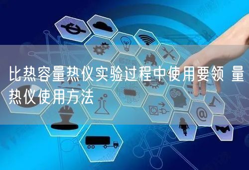 比熱容量熱儀實驗過程中使用要領 量熱儀使用方法(圖1)