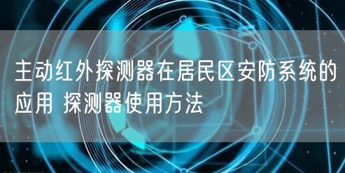 主動(dòng)紅外探測(cè)器在居民區(qū)安防系統(tǒng)的應(yīng)用 探測(cè)器使用方法(圖1)