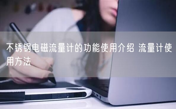 不銹鋼電磁流量計的功能使用介紹 流量計使用方法(圖1)