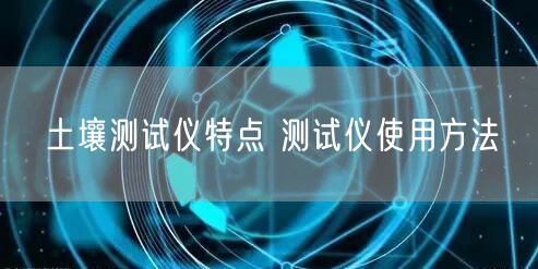 土壤測試儀特點(diǎn) 測試儀使用方法(圖1)