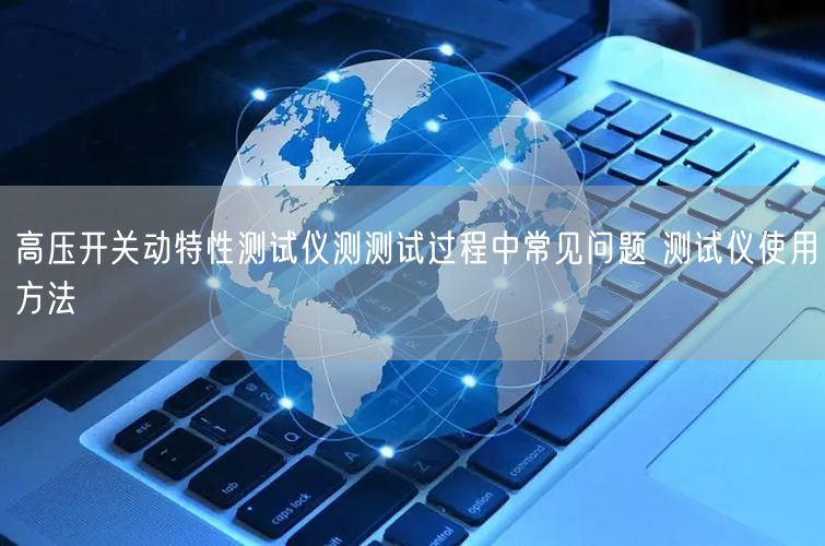 高壓開(kāi)關(guān)動(dòng)特性測(cè)試儀測(cè)測(cè)試過(guò)程中常見(jiàn)問(wèn)題 測(cè)試儀使用方法(圖1)